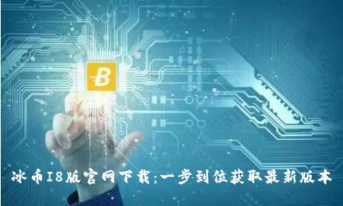 冰币I8版官网下载：一步到位获取最新版本