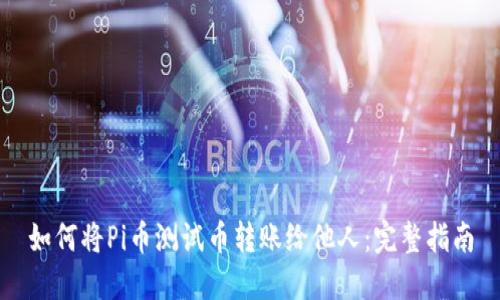 如何将Pi币测试币转账给他人：完整指南