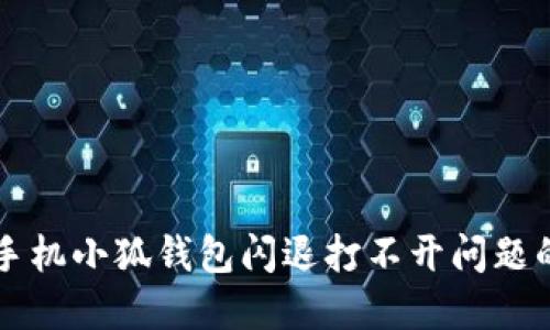 解决华为手机小狐钱包闪退打不开问题的全面指南