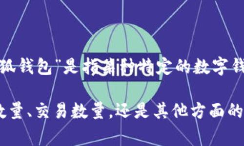 关于“小狐钱包”的数量或相关数据，可能需要更具体的背景信息或上下文。如果“小狐钱包”是指某种特定的数字钱包、金融应用或某类服务，相关数量或用户数量等信息通常由官方或相关机构发布。

如果您有具体的需求或问题，方便提供更多信息吗？例如，您指的是用户数量、钱包数量、交易数量，还是其他方面的数据？这将帮助我更准确地为您回答。