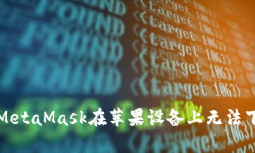 如何解决MetaMask在苹果设备上无法下载的问题