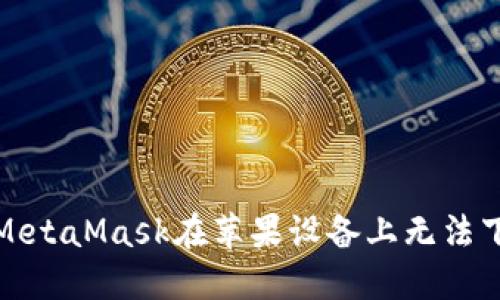 如何解决MetaMask在苹果设备上无法下载的问题