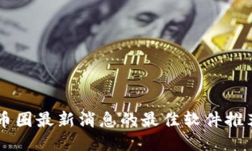币圈最新消息的最佳软件推荐