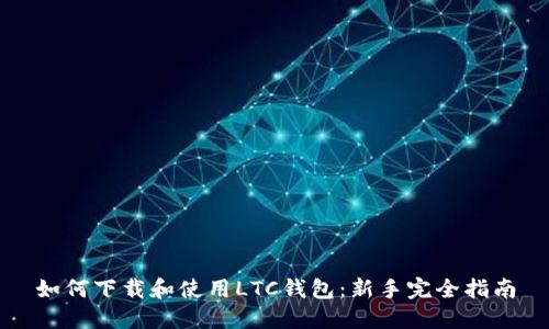 如何下载和使用LTC钱包：新手完全指南