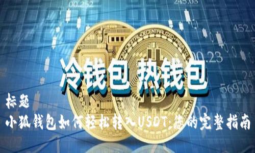 标题  
小狐钱包如何轻松转入USDT：您的完整指南