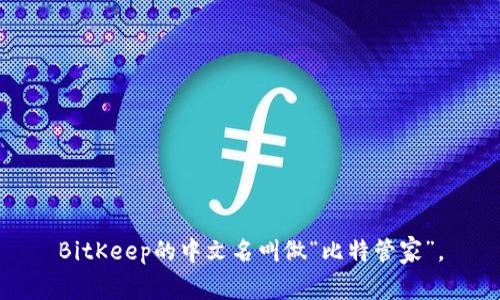 BitKeep的中文名叫做“比特管家”。