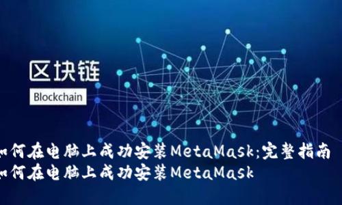 如何在电脑上成功安装MetaMask：完整指南  
如何在电脑上成功安装MetaMask