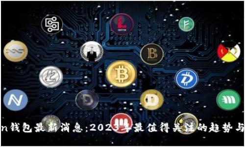 Token钱包最新消息：2023年最值得关注的趋势与发展