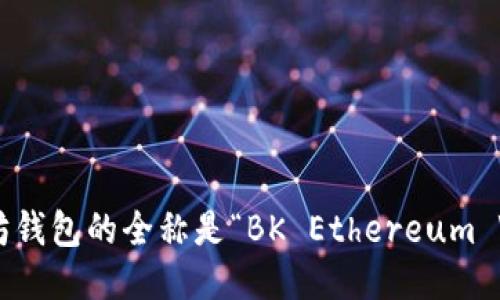 bk以太坊钱包的全称是“BK Ethereum Wallet”。