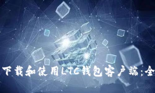 如何安全下载和使用LTC钱包客户端：全方位指南