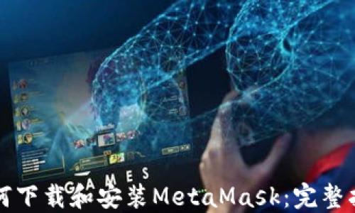 
如何下载和安装MetaMask：完整指南