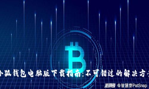 小狐钱包电脑版下载指南：不可错过的解决方案