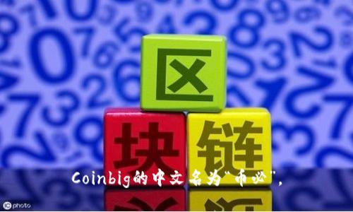 Coinbig的中文名为“币必”。