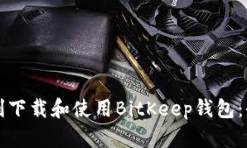 如何顺利下载和使用BitKeep钱包：全面指南