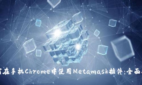 如何在手机Chrome中使用Metamask插件：全面指南