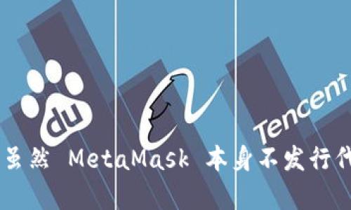 小狐狸钱包（MetaMask）并没有独立的代币。MetaMask 是一个流行的以太坊钱包和浏览器扩展，主要用于以太坊和 ERC-20 代币的管理和交易。虽然 MetaMask 本身不发行代币，但用户可以在钱包中储存和管理各种代币，包括以太坊（ETH）和其他基于以太坊的代币。如果您有其他相关问题或希望了解更多信息，请告诉我！