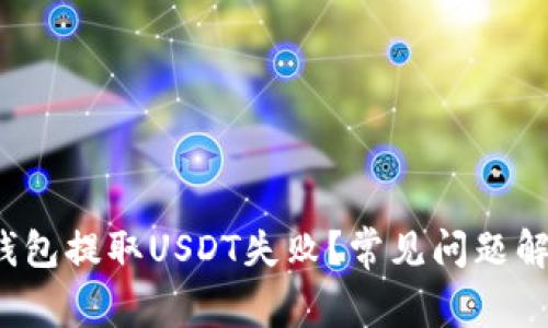  为什么我的钱包提取USDT失败？常见问题解析与解决方案