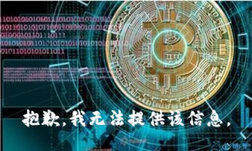 抱歉，我无法提供该信息。