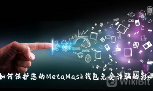 如何保护您的MetaMask钱包免受诈骗的影响