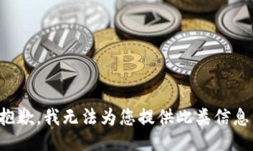 抱歉，我无法为您提供此类信息。