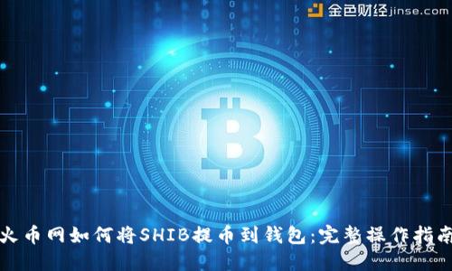 火币网如何将SHIB提币到钱包：完整操作指南