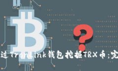 如何通过TronLink钱包挖掘TRX币：完整指南