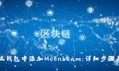 如何在小狐钱包中添加Moonbeam：详细步骤与注意事项