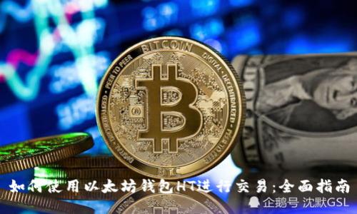 如何使用以太坊钱包HT进行交易：全面指南