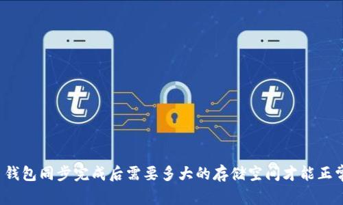 比特币钱包同步完成后需要多大的存储空间才能正常使用？