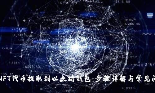 如何将NFT代币提取到以太坊钱包：步骤详解与常见问题解答