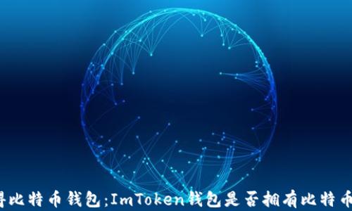 
安心得比特币钱包：ImToken钱包是否拥有比特币私钥？